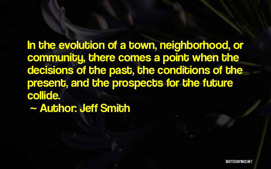 Jeff Smith Quotes: In The Evolution Of A Town, Neighborhood, Or Community, There Comes A Point When The Decisions Of The Past, The