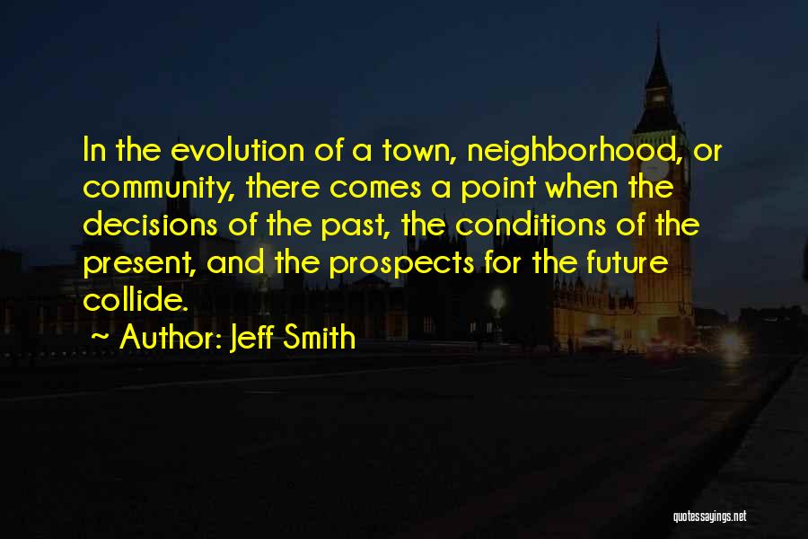 Jeff Smith Quotes: In The Evolution Of A Town, Neighborhood, Or Community, There Comes A Point When The Decisions Of The Past, The