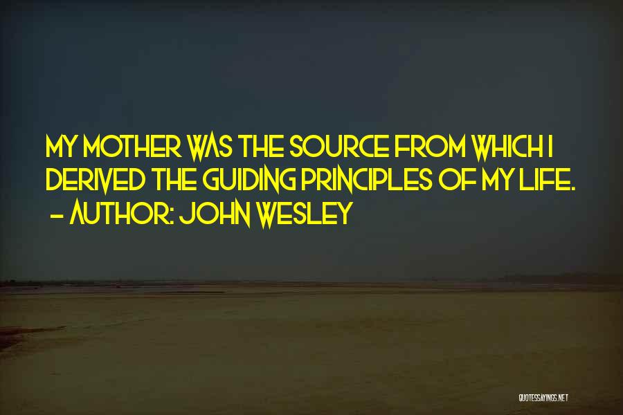 John Wesley Quotes: My Mother Was The Source From Which I Derived The Guiding Principles Of My Life.