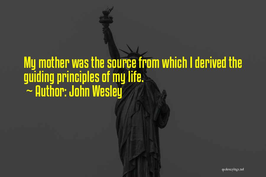 John Wesley Quotes: My Mother Was The Source From Which I Derived The Guiding Principles Of My Life.