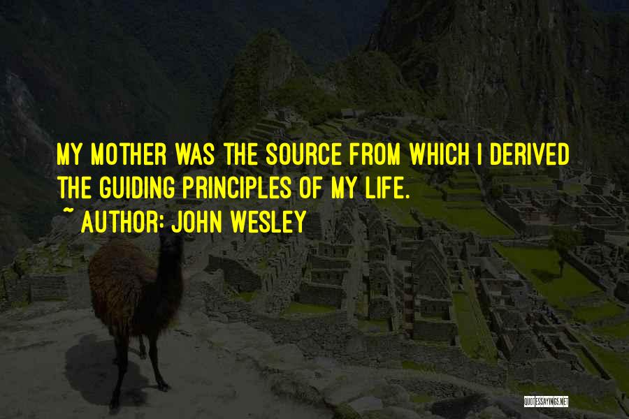 John Wesley Quotes: My Mother Was The Source From Which I Derived The Guiding Principles Of My Life.