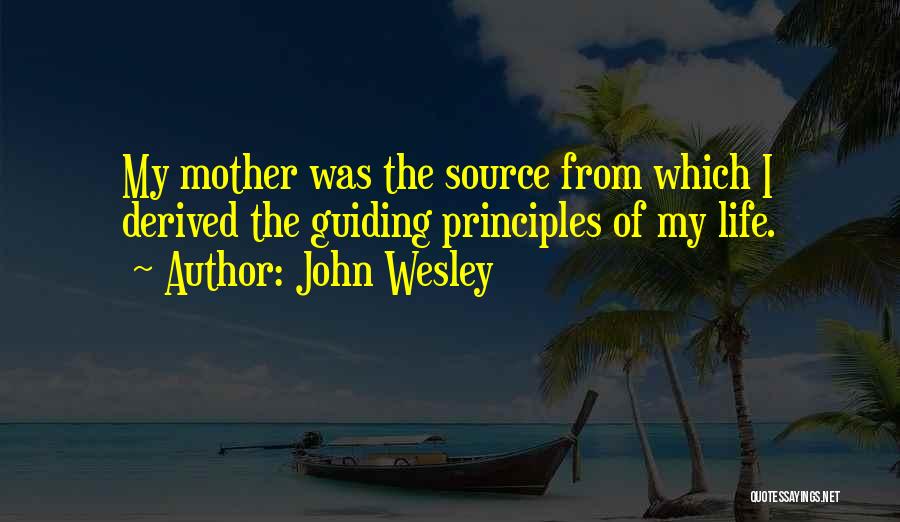 John Wesley Quotes: My Mother Was The Source From Which I Derived The Guiding Principles Of My Life.