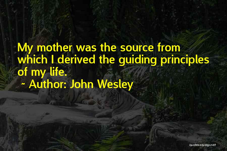 John Wesley Quotes: My Mother Was The Source From Which I Derived The Guiding Principles Of My Life.