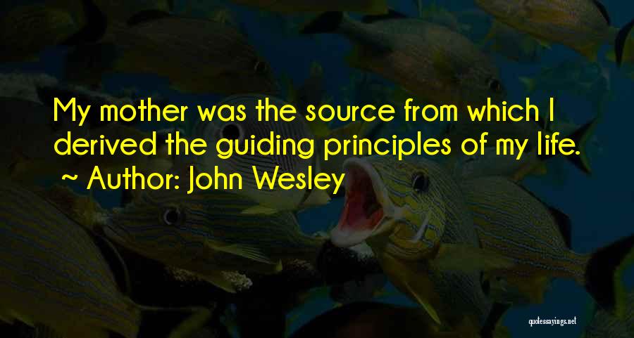 John Wesley Quotes: My Mother Was The Source From Which I Derived The Guiding Principles Of My Life.