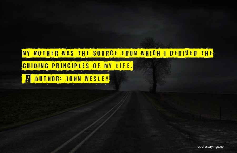 John Wesley Quotes: My Mother Was The Source From Which I Derived The Guiding Principles Of My Life.