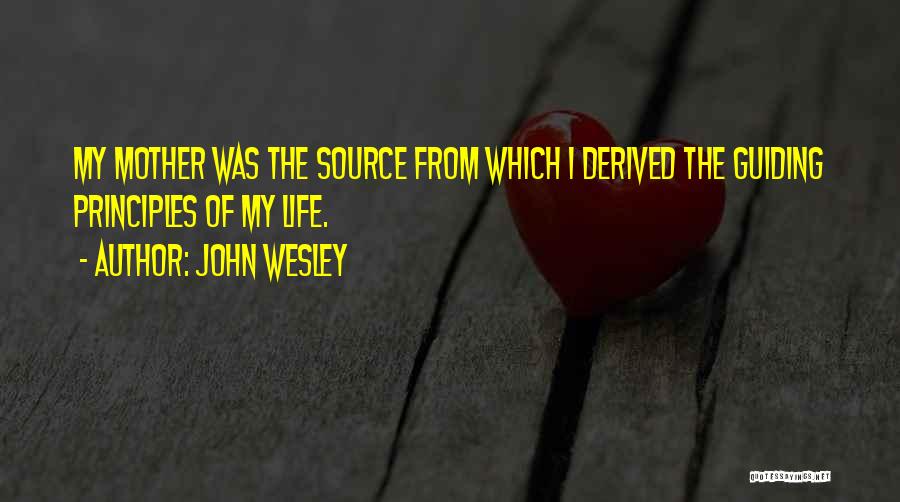 John Wesley Quotes: My Mother Was The Source From Which I Derived The Guiding Principles Of My Life.