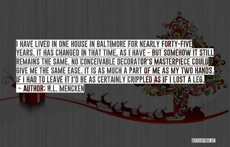 H.L. Mencken Quotes: I Have Lived In One House In Baltimore For Nearly Forty-five Years. It Has Changed In That Time, As I