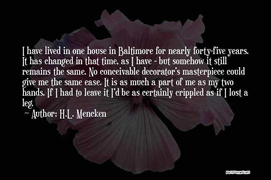 H.L. Mencken Quotes: I Have Lived In One House In Baltimore For Nearly Forty-five Years. It Has Changed In That Time, As I