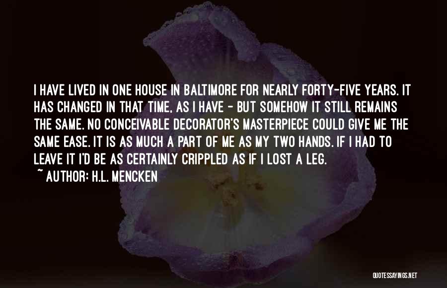 H.L. Mencken Quotes: I Have Lived In One House In Baltimore For Nearly Forty-five Years. It Has Changed In That Time, As I