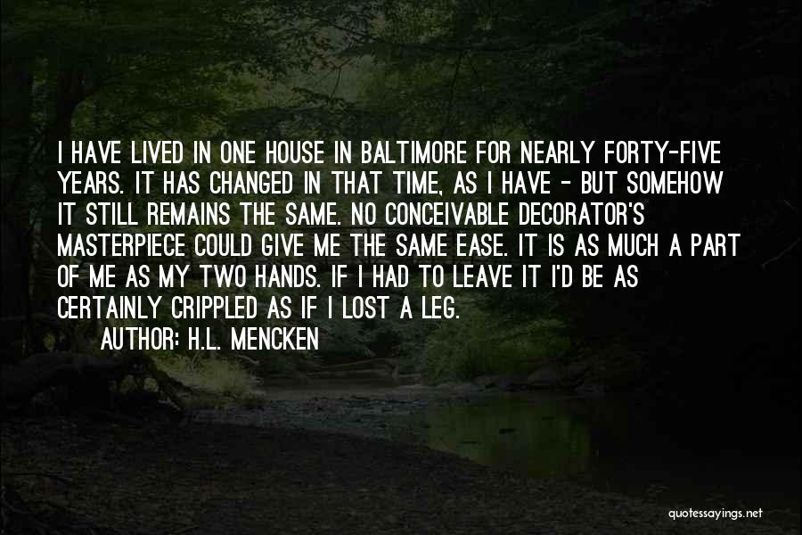 H.L. Mencken Quotes: I Have Lived In One House In Baltimore For Nearly Forty-five Years. It Has Changed In That Time, As I