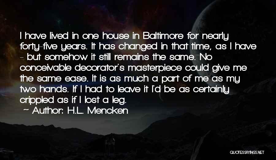 H.L. Mencken Quotes: I Have Lived In One House In Baltimore For Nearly Forty-five Years. It Has Changed In That Time, As I