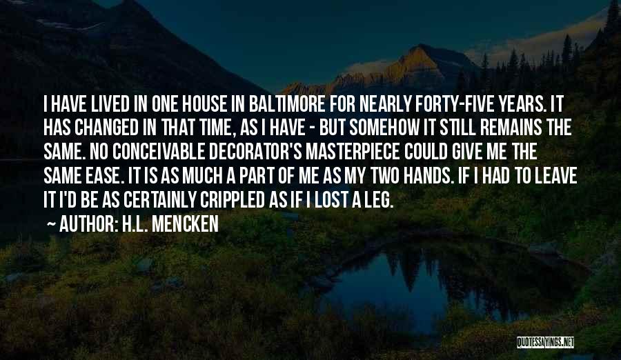 H.L. Mencken Quotes: I Have Lived In One House In Baltimore For Nearly Forty-five Years. It Has Changed In That Time, As I