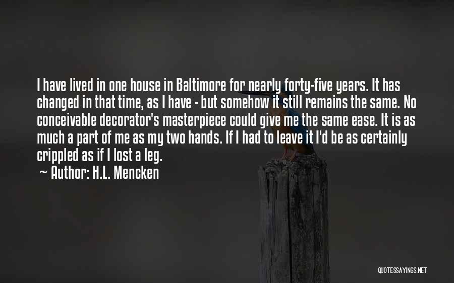 H.L. Mencken Quotes: I Have Lived In One House In Baltimore For Nearly Forty-five Years. It Has Changed In That Time, As I