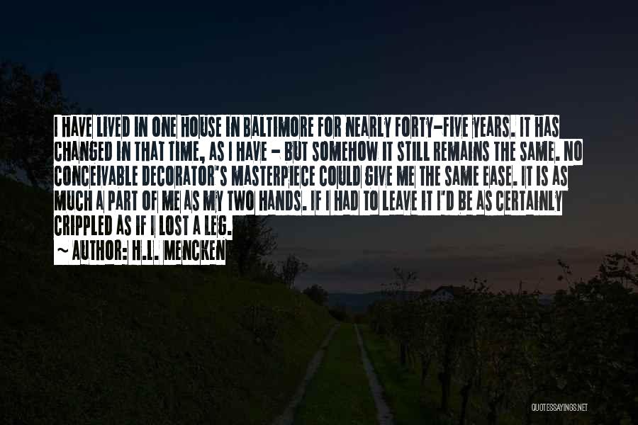 H.L. Mencken Quotes: I Have Lived In One House In Baltimore For Nearly Forty-five Years. It Has Changed In That Time, As I