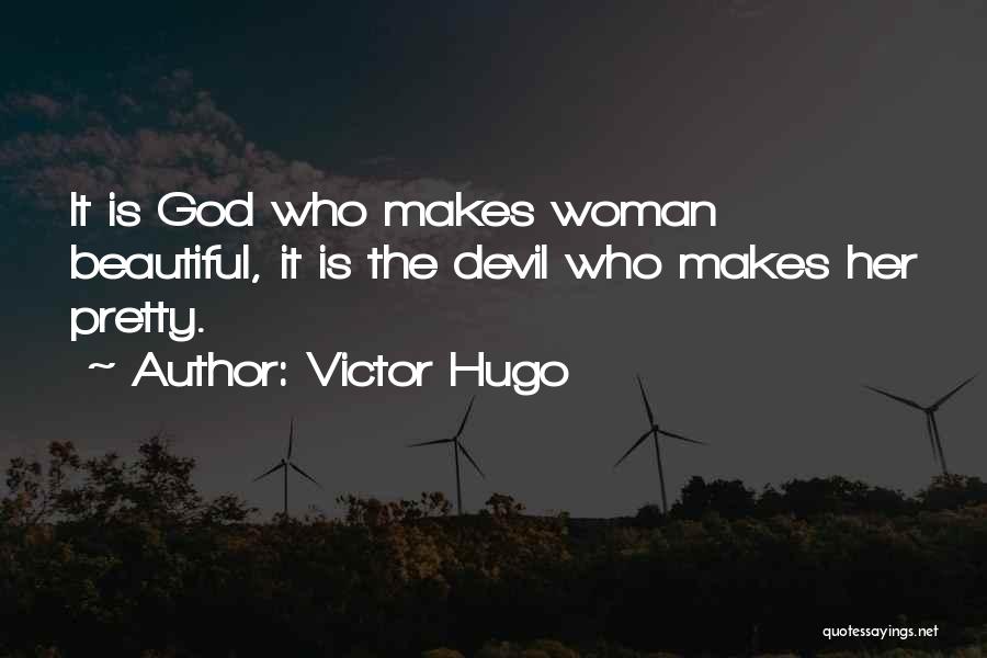 Victor Hugo Quotes: It Is God Who Makes Woman Beautiful, It Is The Devil Who Makes Her Pretty.