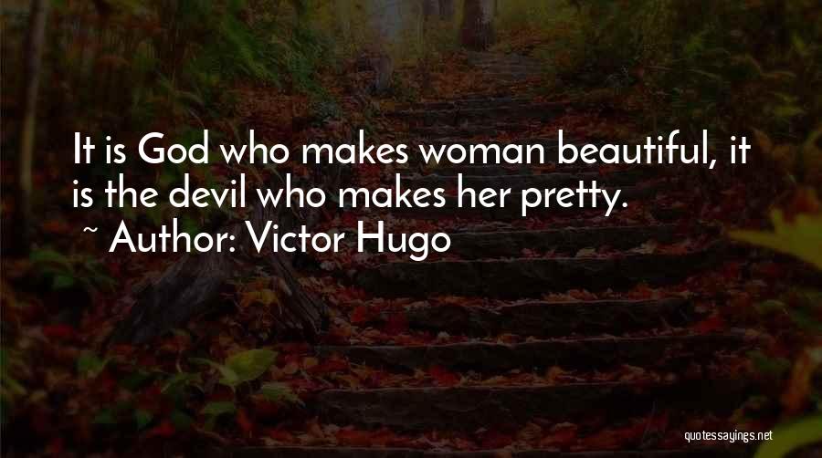 Victor Hugo Quotes: It Is God Who Makes Woman Beautiful, It Is The Devil Who Makes Her Pretty.