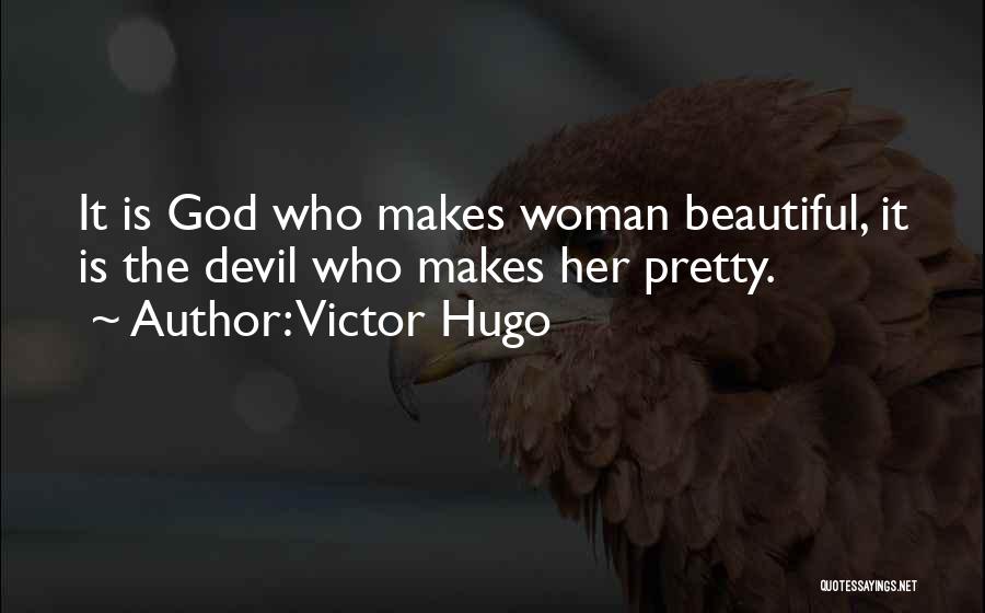 Victor Hugo Quotes: It Is God Who Makes Woman Beautiful, It Is The Devil Who Makes Her Pretty.