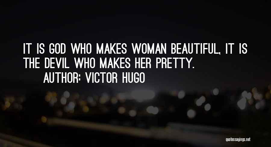 Victor Hugo Quotes: It Is God Who Makes Woman Beautiful, It Is The Devil Who Makes Her Pretty.