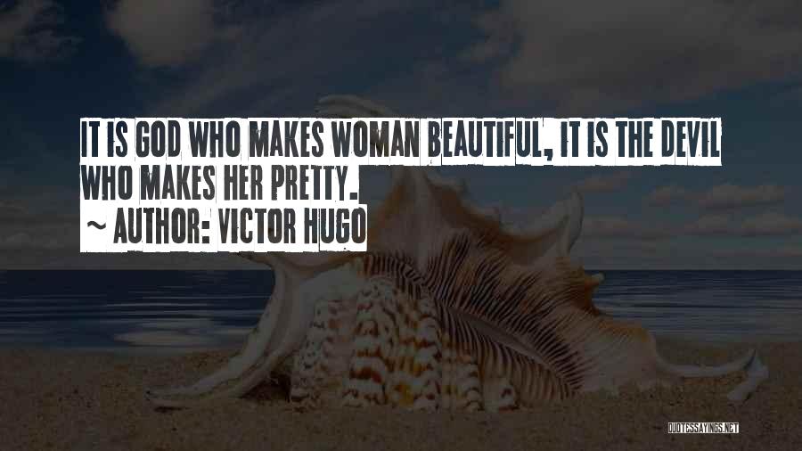 Victor Hugo Quotes: It Is God Who Makes Woman Beautiful, It Is The Devil Who Makes Her Pretty.