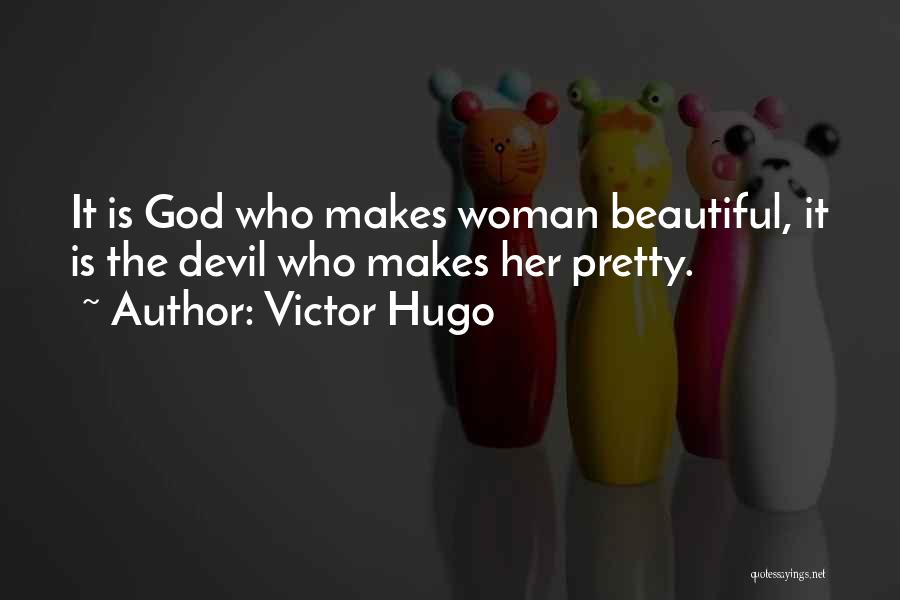 Victor Hugo Quotes: It Is God Who Makes Woman Beautiful, It Is The Devil Who Makes Her Pretty.