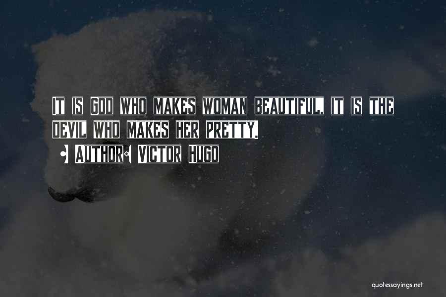 Victor Hugo Quotes: It Is God Who Makes Woman Beautiful, It Is The Devil Who Makes Her Pretty.