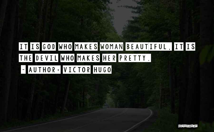 Victor Hugo Quotes: It Is God Who Makes Woman Beautiful, It Is The Devil Who Makes Her Pretty.