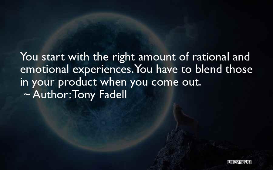 Tony Fadell Quotes: You Start With The Right Amount Of Rational And Emotional Experiences. You Have To Blend Those In Your Product When