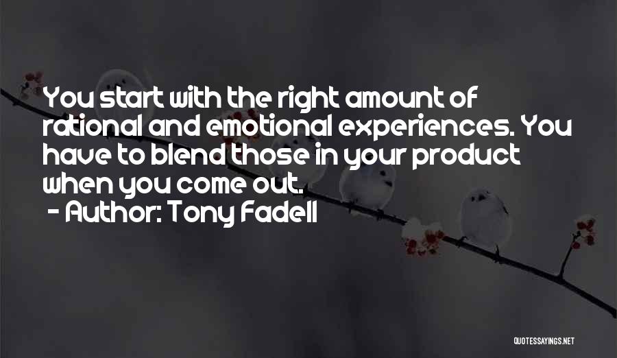 Tony Fadell Quotes: You Start With The Right Amount Of Rational And Emotional Experiences. You Have To Blend Those In Your Product When