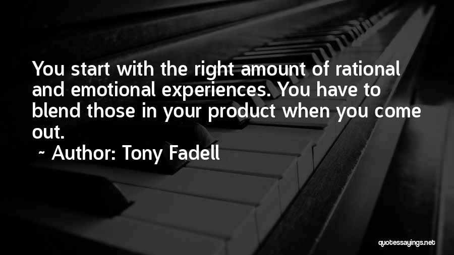 Tony Fadell Quotes: You Start With The Right Amount Of Rational And Emotional Experiences. You Have To Blend Those In Your Product When