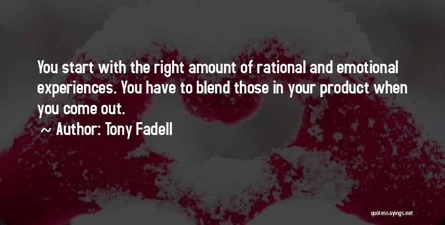 Tony Fadell Quotes: You Start With The Right Amount Of Rational And Emotional Experiences. You Have To Blend Those In Your Product When
