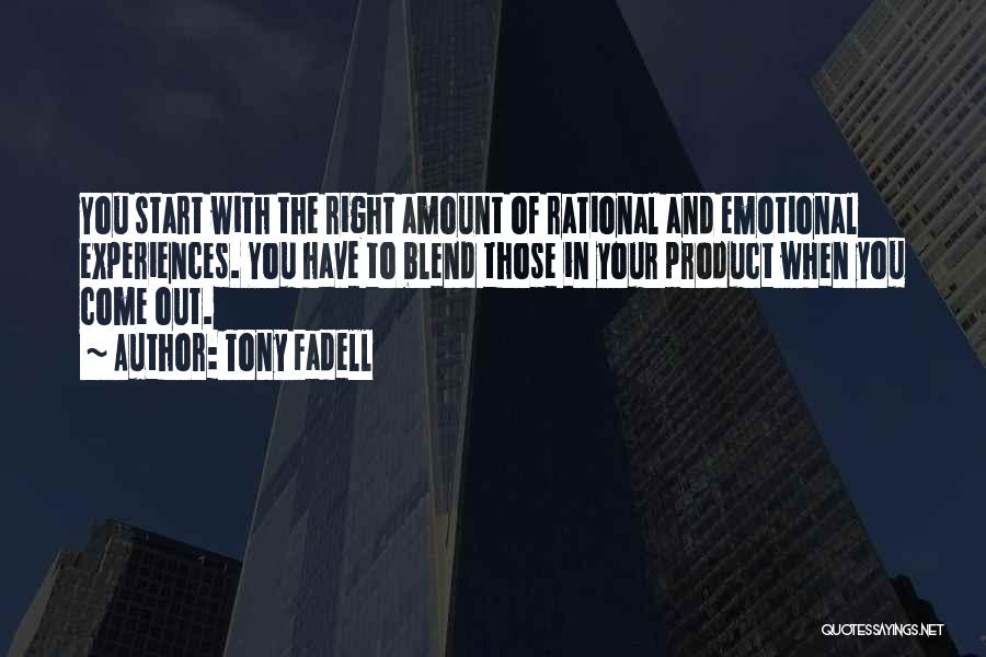 Tony Fadell Quotes: You Start With The Right Amount Of Rational And Emotional Experiences. You Have To Blend Those In Your Product When