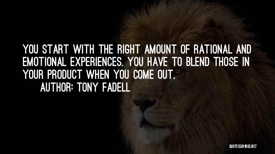 Tony Fadell Quotes: You Start With The Right Amount Of Rational And Emotional Experiences. You Have To Blend Those In Your Product When