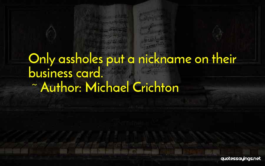 Michael Crichton Quotes: Only Assholes Put A Nickname On Their Business Card.