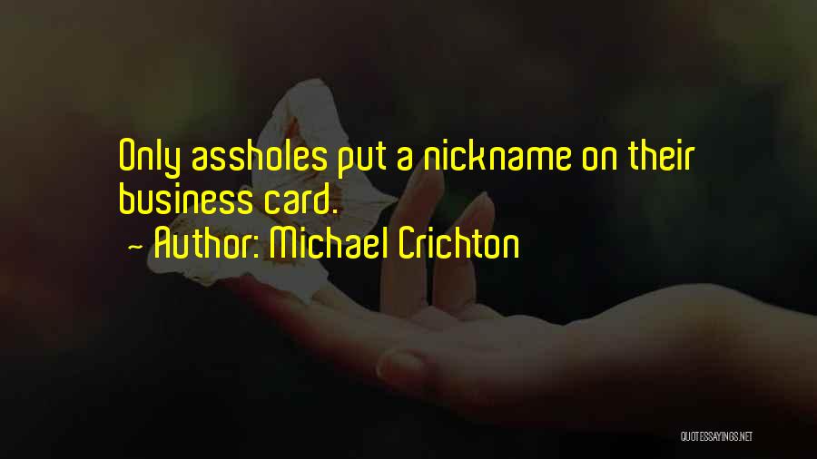 Michael Crichton Quotes: Only Assholes Put A Nickname On Their Business Card.