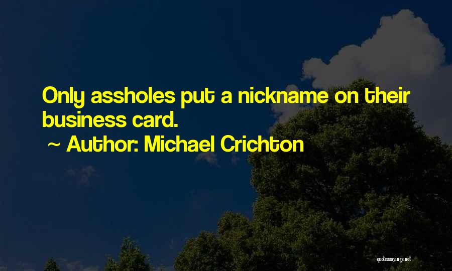 Michael Crichton Quotes: Only Assholes Put A Nickname On Their Business Card.
