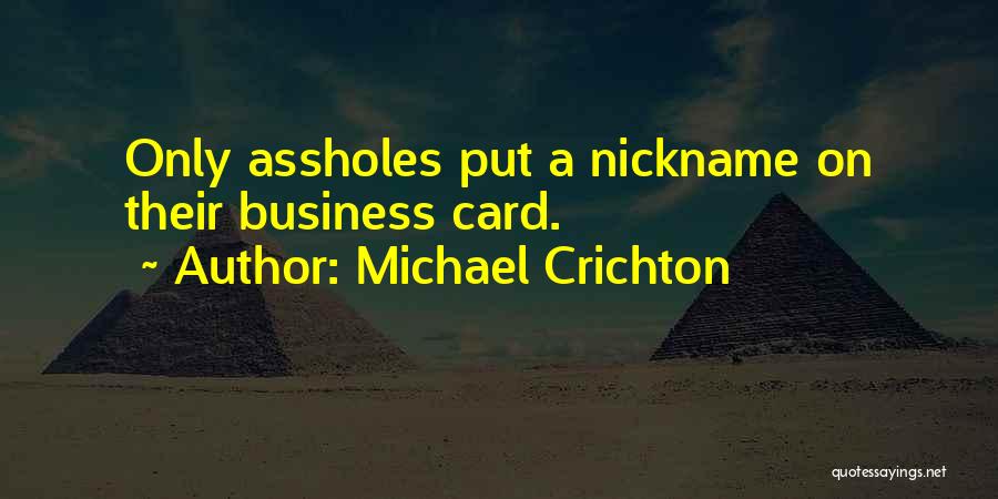 Michael Crichton Quotes: Only Assholes Put A Nickname On Their Business Card.