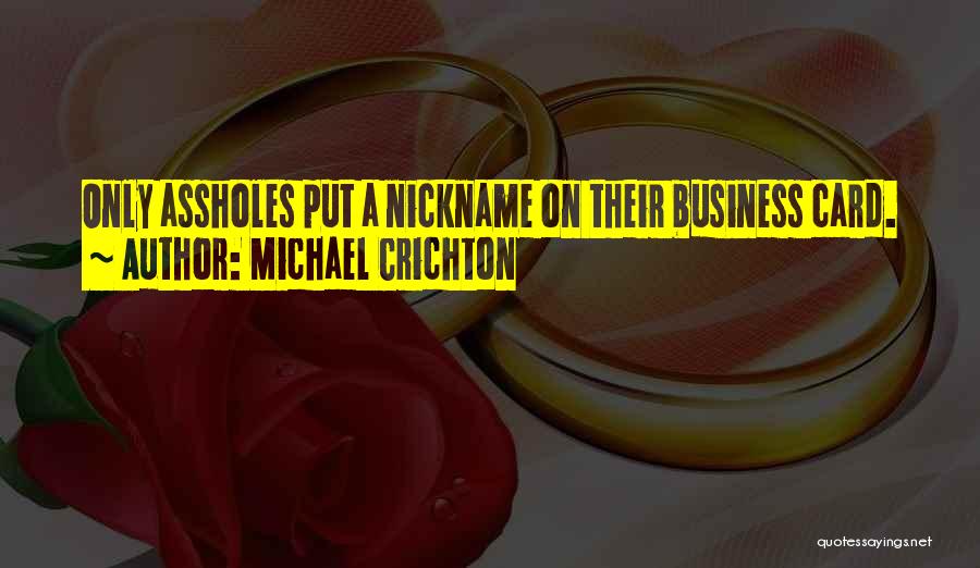 Michael Crichton Quotes: Only Assholes Put A Nickname On Their Business Card.