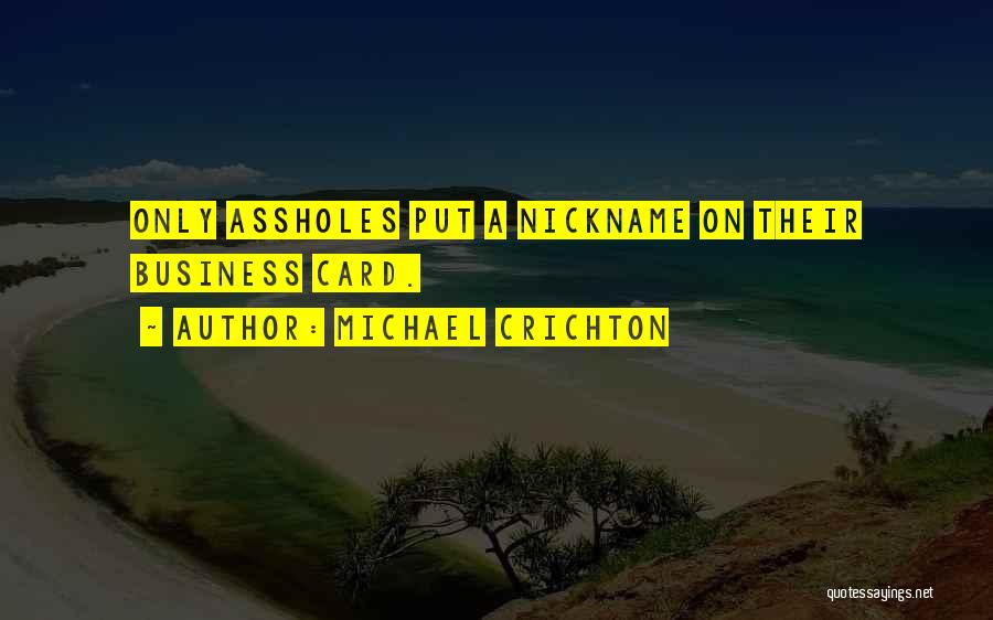 Michael Crichton Quotes: Only Assholes Put A Nickname On Their Business Card.