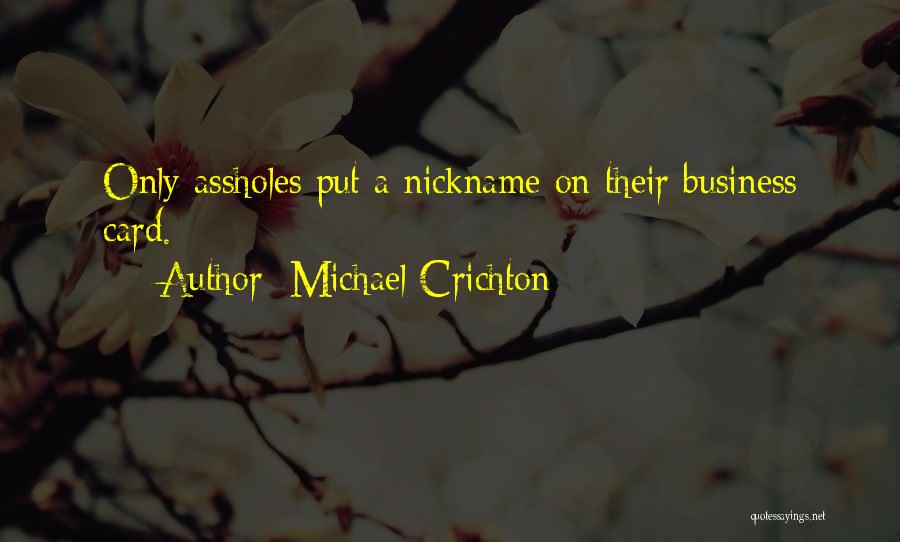 Michael Crichton Quotes: Only Assholes Put A Nickname On Their Business Card.