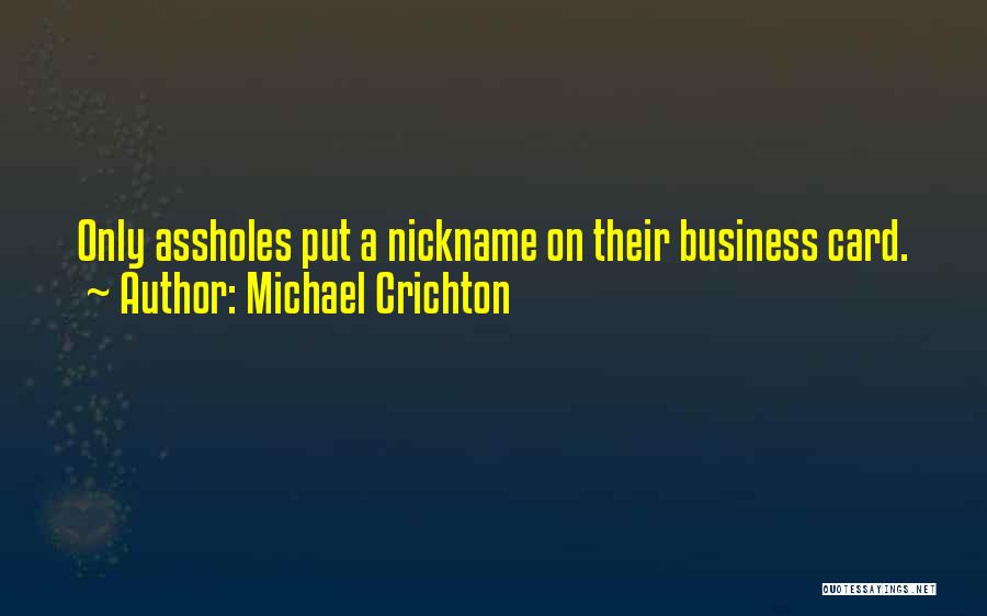 Michael Crichton Quotes: Only Assholes Put A Nickname On Their Business Card.