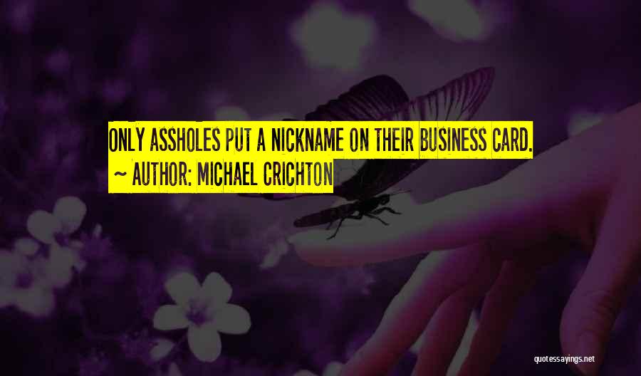 Michael Crichton Quotes: Only Assholes Put A Nickname On Their Business Card.