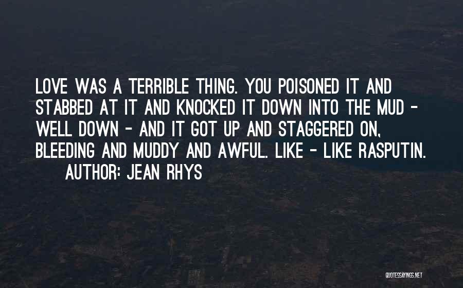 Jean Rhys Quotes: Love Was A Terrible Thing. You Poisoned It And Stabbed At It And Knocked It Down Into The Mud -