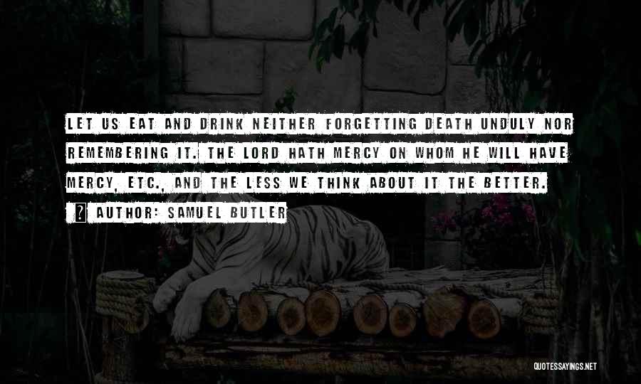 Samuel Butler Quotes: Let Us Eat And Drink Neither Forgetting Death Unduly Nor Remembering It. The Lord Hath Mercy On Whom He Will