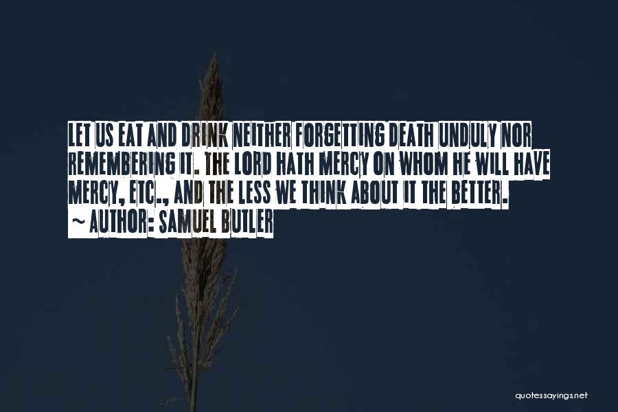 Samuel Butler Quotes: Let Us Eat And Drink Neither Forgetting Death Unduly Nor Remembering It. The Lord Hath Mercy On Whom He Will