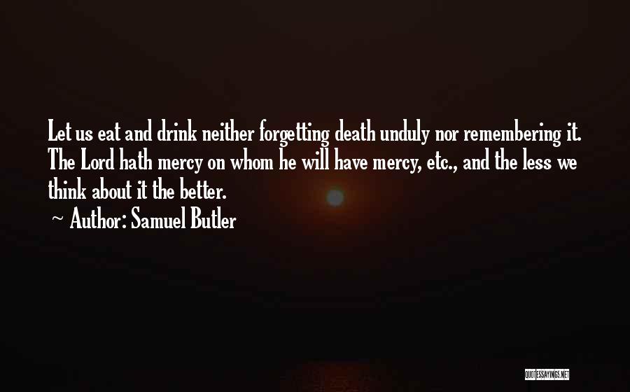 Samuel Butler Quotes: Let Us Eat And Drink Neither Forgetting Death Unduly Nor Remembering It. The Lord Hath Mercy On Whom He Will