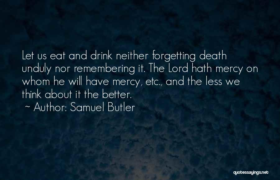 Samuel Butler Quotes: Let Us Eat And Drink Neither Forgetting Death Unduly Nor Remembering It. The Lord Hath Mercy On Whom He Will