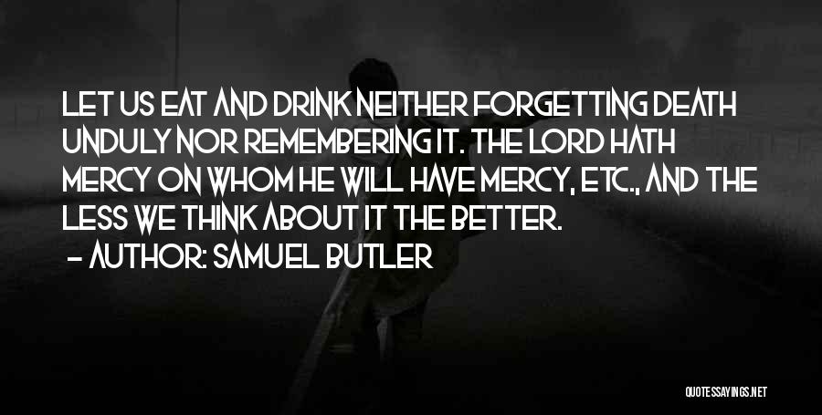 Samuel Butler Quotes: Let Us Eat And Drink Neither Forgetting Death Unduly Nor Remembering It. The Lord Hath Mercy On Whom He Will