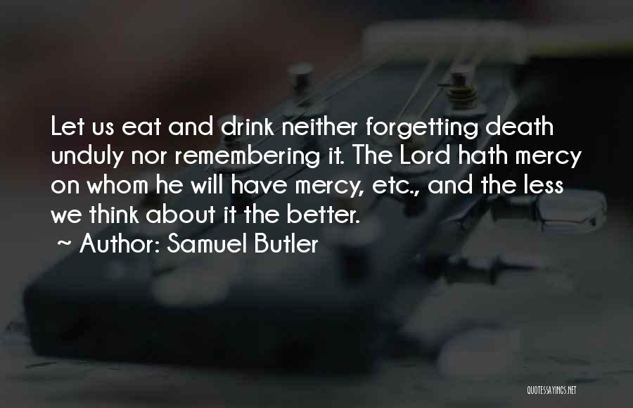 Samuel Butler Quotes: Let Us Eat And Drink Neither Forgetting Death Unduly Nor Remembering It. The Lord Hath Mercy On Whom He Will