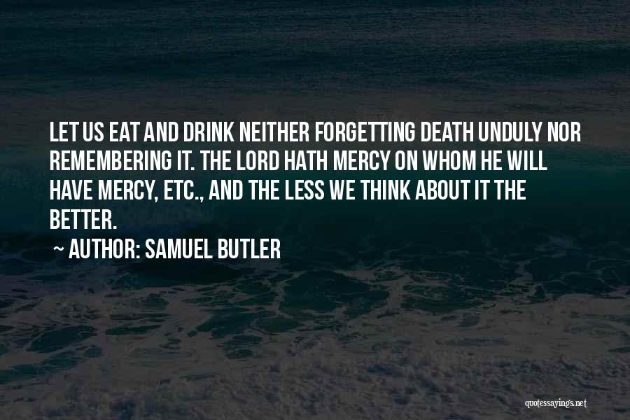 Samuel Butler Quotes: Let Us Eat And Drink Neither Forgetting Death Unduly Nor Remembering It. The Lord Hath Mercy On Whom He Will