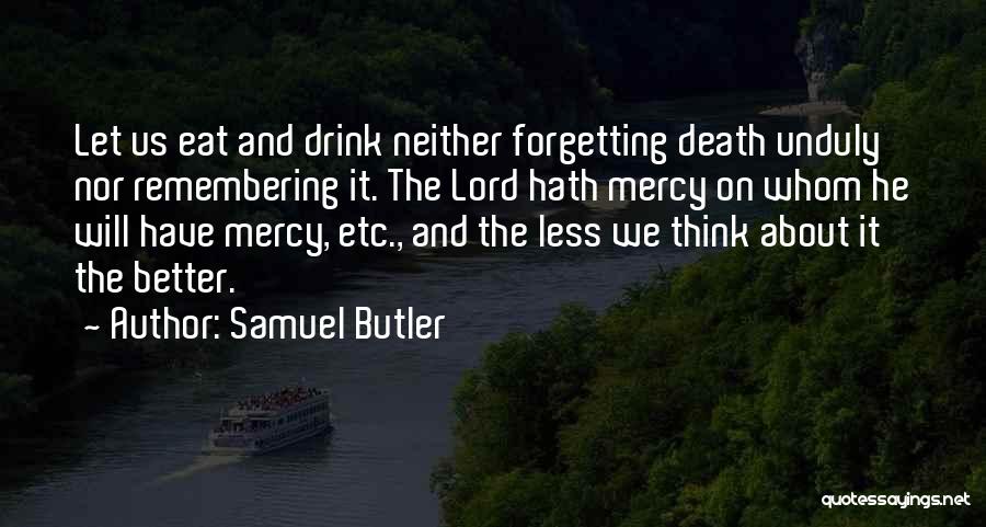 Samuel Butler Quotes: Let Us Eat And Drink Neither Forgetting Death Unduly Nor Remembering It. The Lord Hath Mercy On Whom He Will